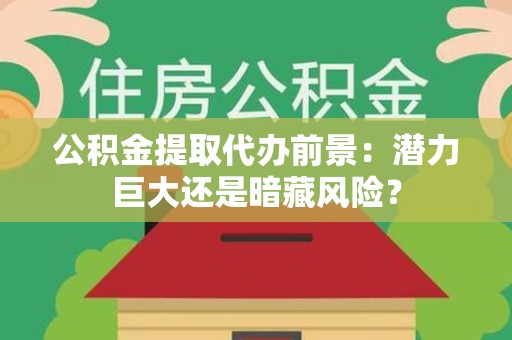 新罗公积金提取代办前景：潜力巨大还是暗藏风险？