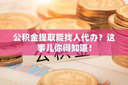 新罗公积金提取能找人代办？这事儿你得知道！