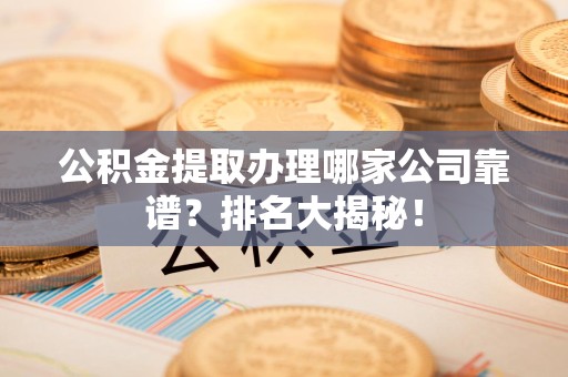 新罗公积金提取办理哪家公司靠谱？排名大揭秘！