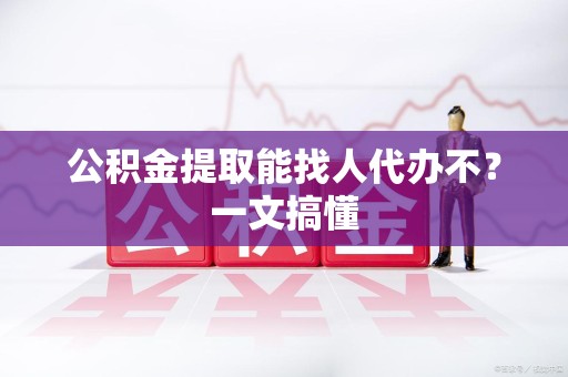 新罗公积金提取能找人代办不？一文搞懂