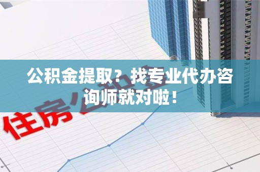 新罗公积金提取？找专业代办咨询师就对啦！