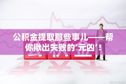 新罗公积金提取那些事儿——帮你揪出失败的‘元凶’！