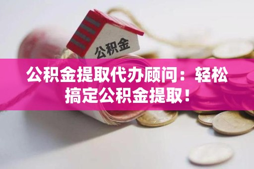 新罗公积金提取代办顾问：轻松搞定公积金提取！
