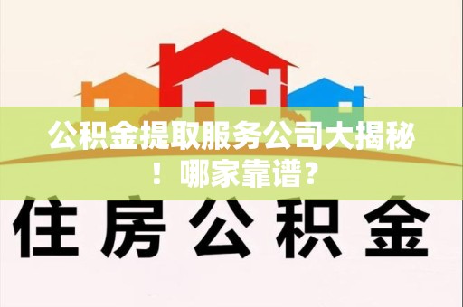 新罗公积金提取服务公司大揭秘！哪家靠谱？