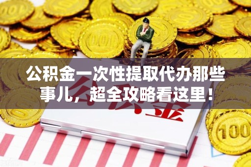 新罗公积金一次性提取代办那些事儿，超全攻略看这里！