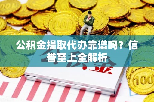 新罗公积金提取代办靠谱吗？信誉至上全解析