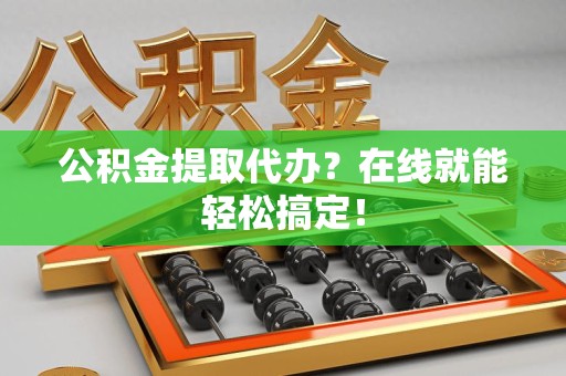 新罗公积金提取代办？在线就能轻松搞定！