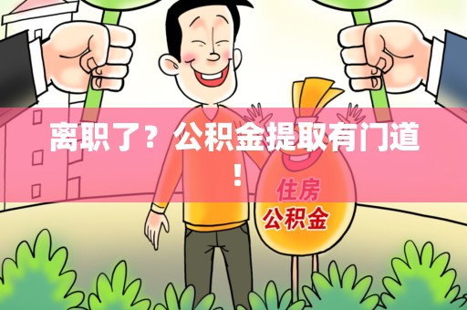 新罗离职了?公积金提取有门道! 新罗离职了?公积金提取有门道!
