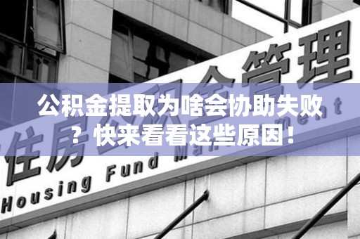 新罗公积金提取为啥会协助失败？快来看看这些原因！