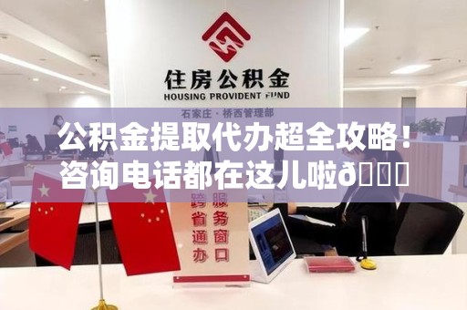 新罗公积金提取代办超全攻略！咨询电话都在这儿啦😎