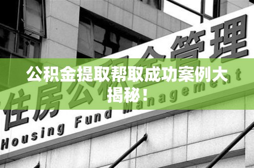 新罗公积金提取帮取成功案例大揭秘！