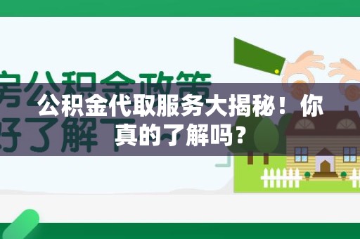 新罗公积金代取服务大揭秘！你真的了解吗？