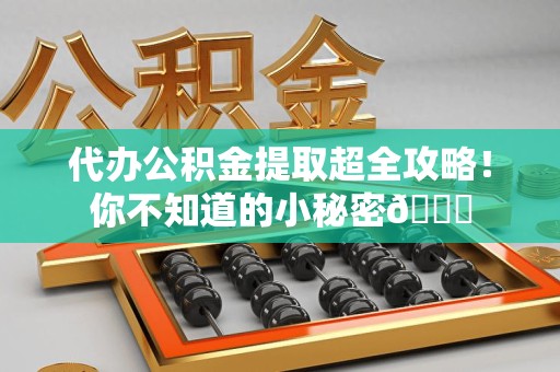 新罗代办公积金提取超全攻略！你不知道的小秘密😎