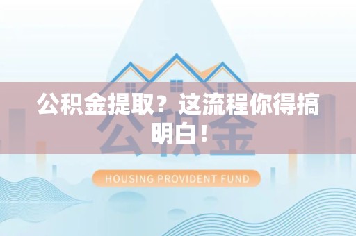 新罗公积金提取？这流程你得搞明白！