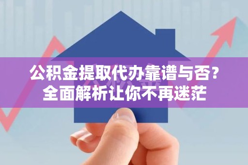 新罗公积金提取代办靠谱与否？全面解析让你不再迷茫