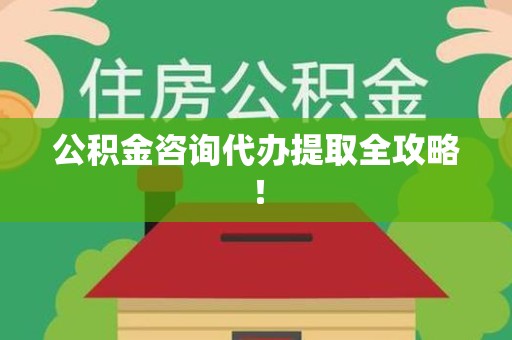 新罗公积金咨询代办提取全攻略！