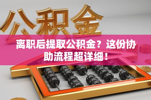 新罗离职后提取公积金?这份协助流程超详细! 新罗离职后提取公积金?这份协助流程超详细!