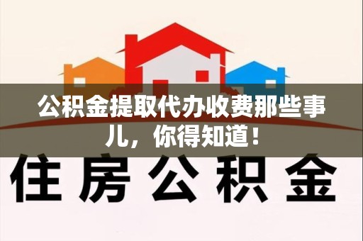 新罗公积金提取代办收费那些事儿,你得知道! 新罗公积金提取代办收费那些事儿,你得知道!