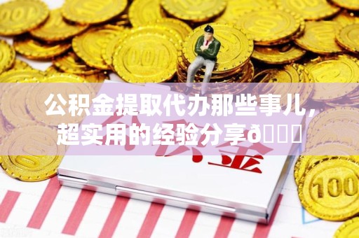 新罗公积金提取代办那些事儿，超实用的经验分享😎