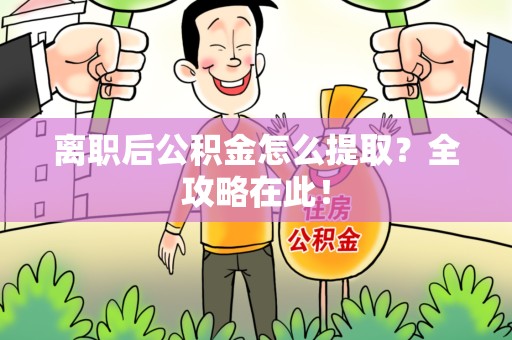 新罗离职后公积金怎么提取？全攻略在此！