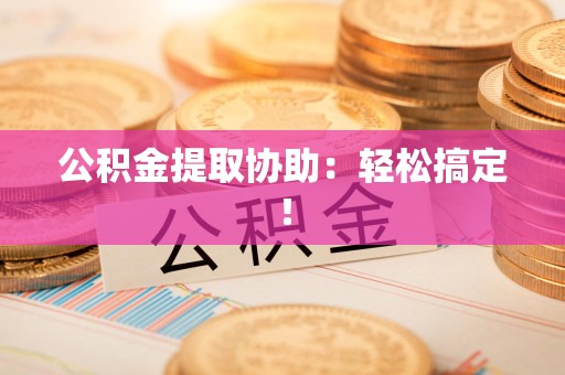 新罗公积金提取协助：轻松搞定！