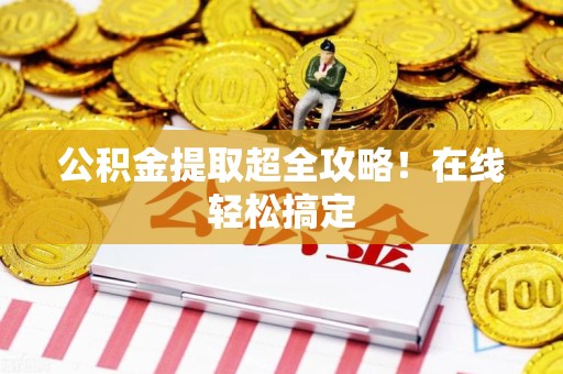新罗公积金提取超全攻略!在线轻松搞定 新罗公积金提取超全攻略!在线轻松搞定