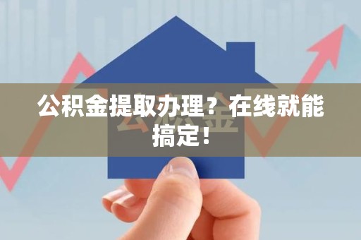 新罗公积金提取办理？在线就能搞定！