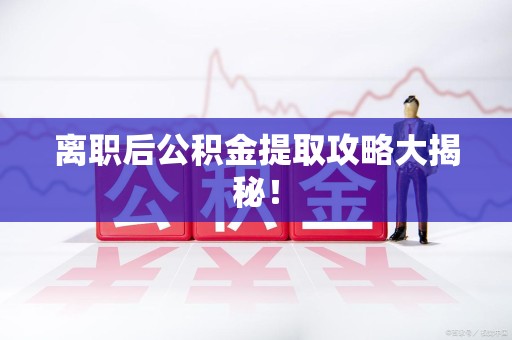 新罗离职后公积金提取攻略大揭秘！