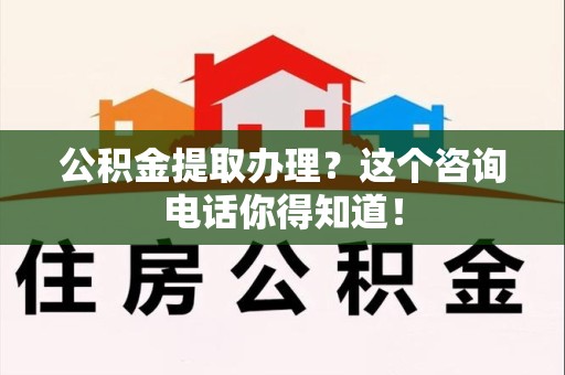 新罗公积金提取办理？这个咨询电话你得知道！