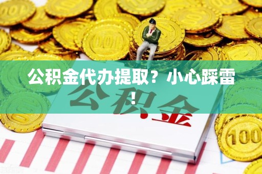 新罗公积金代办提取？小心踩雷！