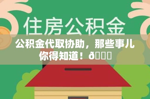 新罗公积金代取协助，那些事儿你得知道！😎
