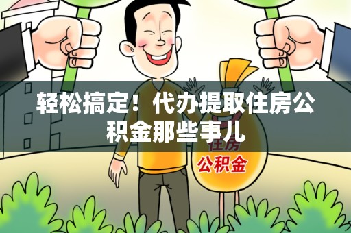 新罗轻松搞定！代办提取住房公积金那些事儿