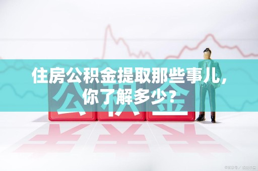 新罗住房公积金提取那些事儿，你了解多少？