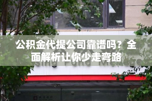 新罗公积金代提公司靠谱吗？全面解析让你少走弯路