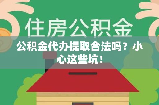 新罗公积金代办提取合法吗?小心这些坑! 新罗公积金代办提取合法吗?小心这些坑!