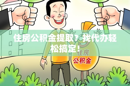 新罗住房公积金提取？找代办轻松搞定！