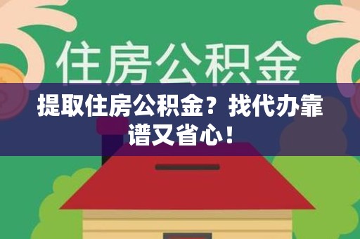 新罗提取住房公积金？找代办靠谱又省心！