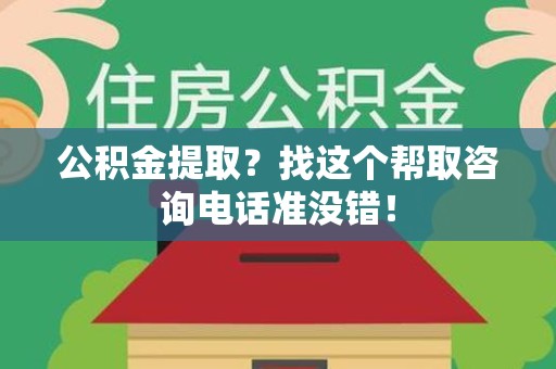 新罗公积金提取？找这个帮取咨询电话准没错！