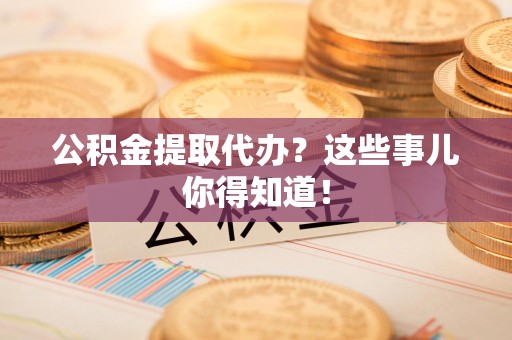新罗公积金提取代办？这些事儿你得知道！