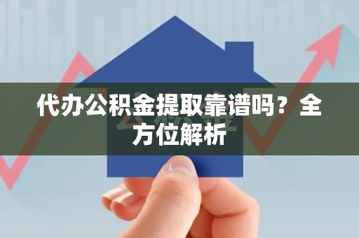 新罗代办公积金提取靠谱吗？全方位解析