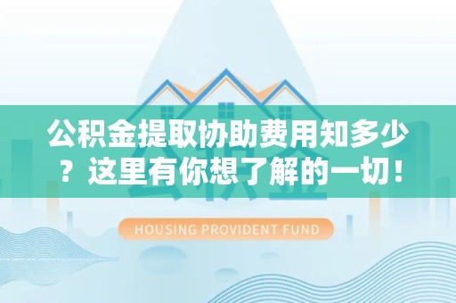 新罗公积金提取协助费用知多少？这里有你想了解的一切！
