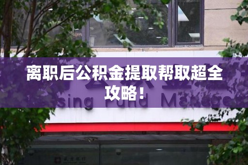 新罗离职后公积金提取帮取超全攻略！