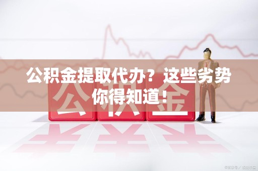 新罗公积金提取代办？这些劣势你得知道！