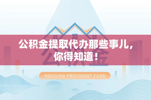 新罗公积金提取代办那些事儿，你得知道！