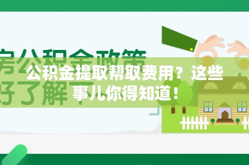 新罗公积金提取帮取费用？这些事儿你得知道！