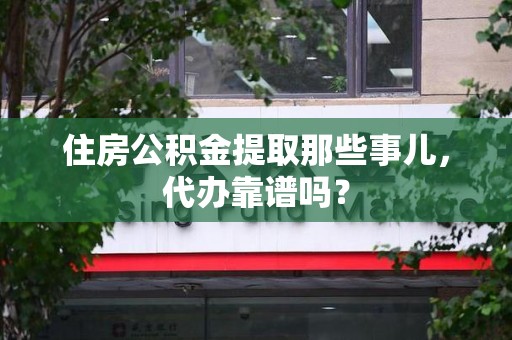 新罗住房公积金提取那些事儿，代办靠谱吗？
