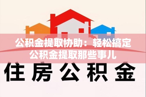 新罗公积金提取协助:轻松搞定公积金提取那些事儿 新罗公积金提取协助:轻松搞定公积金提取那些事儿
