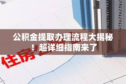 新罗公积金提取办理流程大揭秘！超详细指南来了