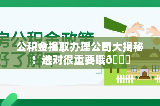 新罗公积金提取办理公司大揭秘！选对很重要哦😎