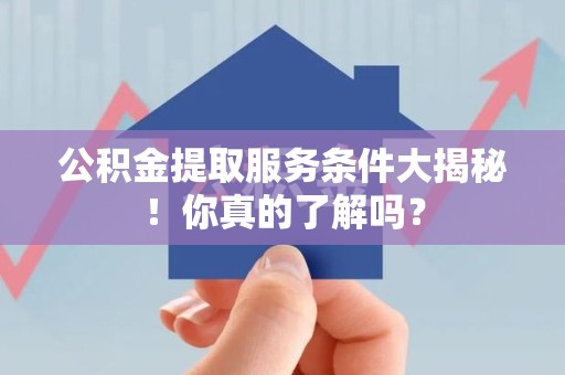 新罗公积金提取服务条件大揭秘！你真的了解吗？